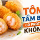 Protein trong tôm tẩm bột có đáng kể không? 3 combo hằng ngày + 3 lỗi cần tránh